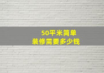 50平米简单装修需要多少钱