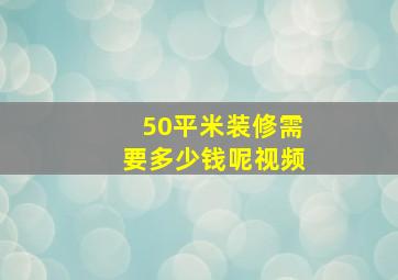 50平米装修需要多少钱呢视频