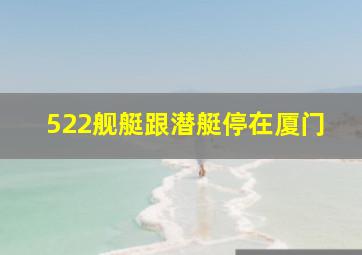 522舰艇跟潜艇停在厦门