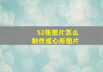 52张图片怎么制作成心形图片