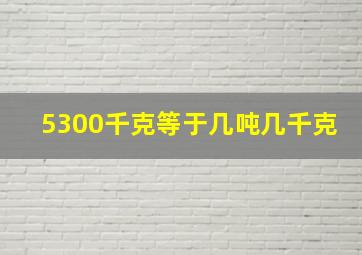 5300千克等于几吨几千克