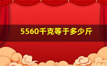 5560千克等于多少斤