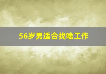 56岁男适合找啥工作