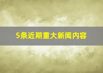 5条近期重大新闻内容