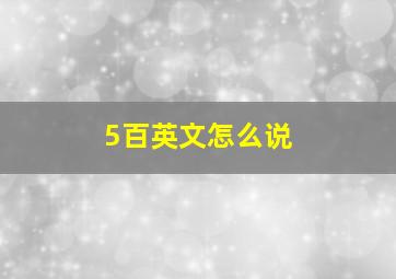 5百英文怎么说