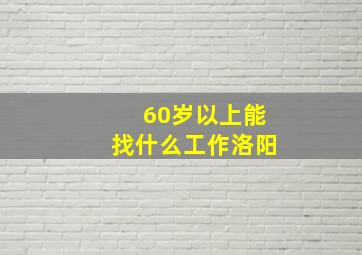 60岁以上能找什么工作洛阳