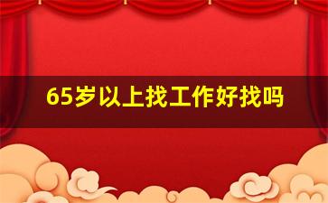 65岁以上找工作好找吗