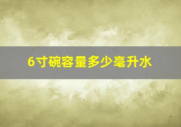 6寸碗容量多少毫升水