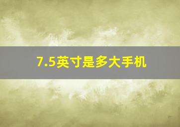 7.5英寸是多大手机