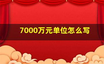 7000万元单位怎么写