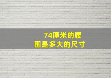 74厘米的腰围是多大的尺寸