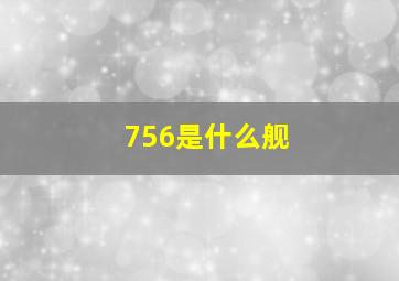 756是什么舰