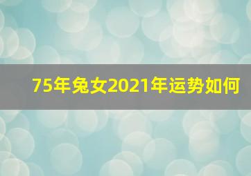 75年兔女2021年运势如何