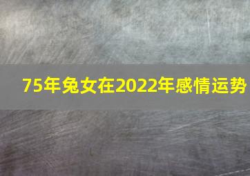 75年兔女在2022年感情运势