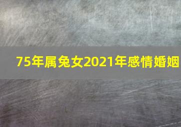 75年属兔女2021年感情婚姻