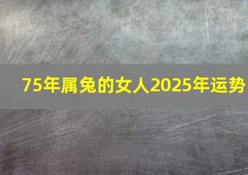 75年属兔的女人2025年运势