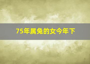 75年属兔的女今年下