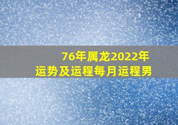 76年属龙2022年运势及运程每月运程男