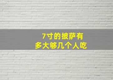 7寸的披萨有多大够几个人吃