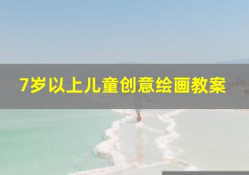 7岁以上儿童创意绘画教案