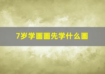 7岁学画画先学什么画