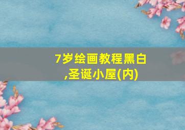 7岁绘画教程黑白,圣诞小屋(内)