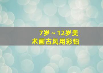 7岁～12岁美术画古风用彩铅