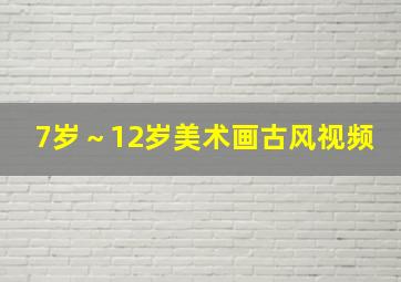 7岁～12岁美术画古风视频