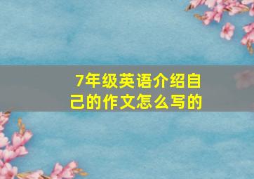 7年级英语介绍自己的作文怎么写的