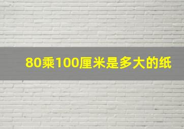 80乘100厘米是多大的纸