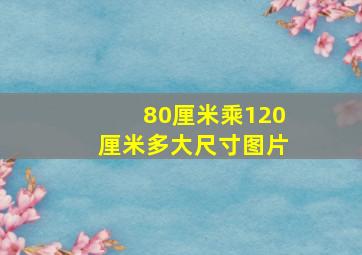 80厘米乘120厘米多大尺寸图片