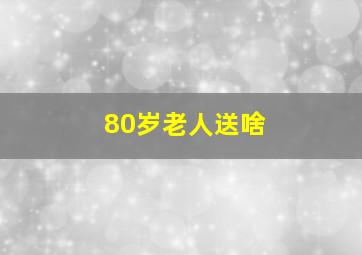 80岁老人送啥