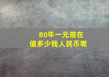 80年一元现在值多少钱人民币呢