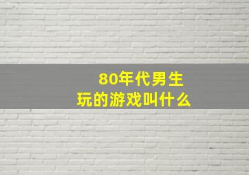 80年代男生玩的游戏叫什么