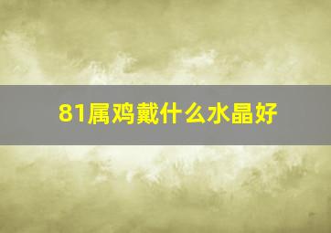 81属鸡戴什么水晶好