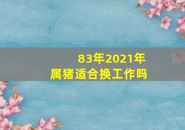 83年2021年属猪适合换工作吗