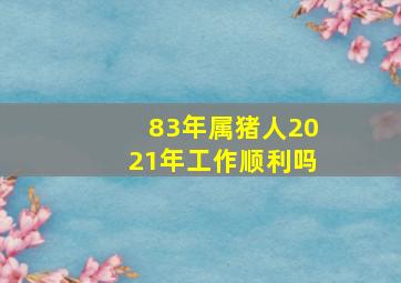 83年属猪人2021年工作顺利吗