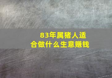 83年属猪人适合做什么生意赚钱