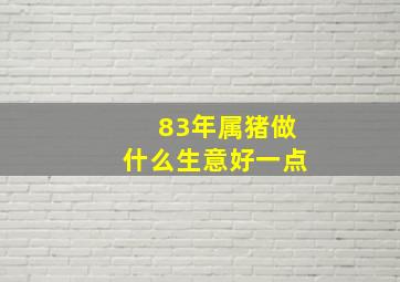 83年属猪做什么生意好一点