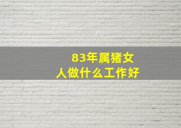 83年属猪女人做什么工作好