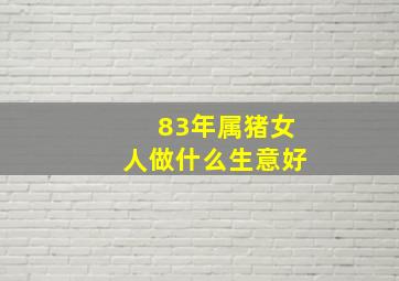 83年属猪女人做什么生意好