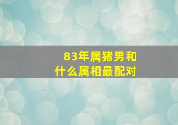 83年属猪男和什么属相最配对