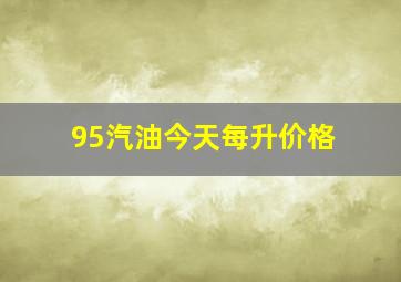 95汽油今天每升价格