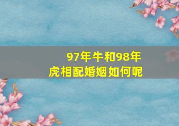 97年牛和98年虎相配婚姻如何呢