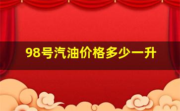 98号汽油价格多少一升