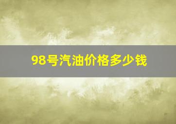 98号汽油价格多少钱