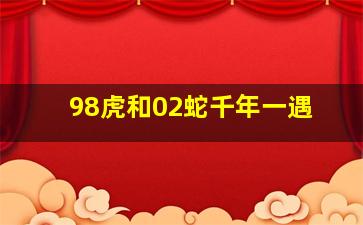 98虎和02蛇千年一遇