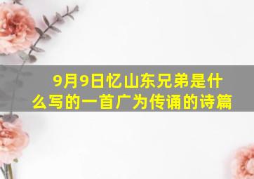 9月9日忆山东兄弟是什么写的一首广为传诵的诗篇