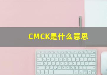 CMCK是什么意思