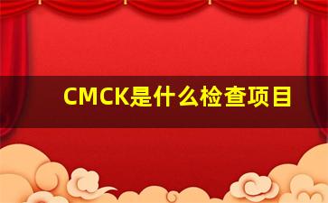 CMCK是什么检查项目